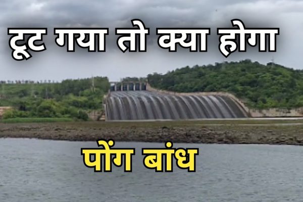 Pong Dam : अगर पोंग बाँध टूट गया तो क्या होगा